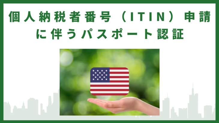 【アメリカ】個人納税者番号(ITIN)申請に伴うパスポート認証取得代行【税申告】